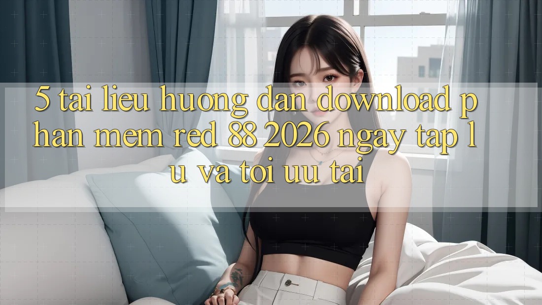 5. Tài liệu hướng dẫn Download Phần mềm red 88 2026 Ngay tắp lự Và Tối Ưu Tải