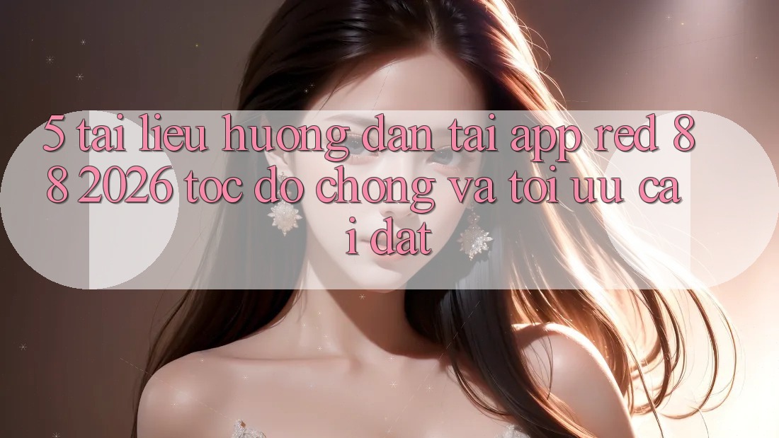 5. Tài liệu hướng dẫn Tải App red 88 2026 Tốc độ Chóng Và Tối Ưu Cài Đặt