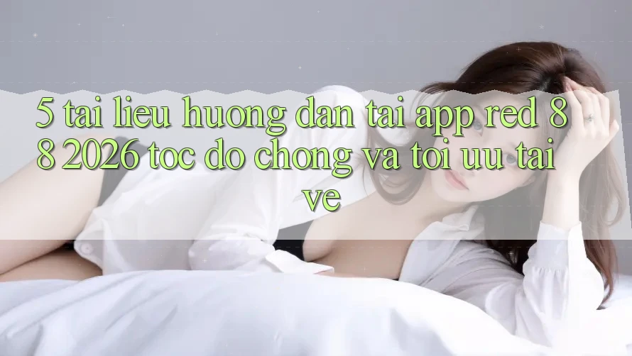 5. Tài liệu hướng dẫn Tải App red 88 2026 Tốc độ Chóng Và Tối Ưu Tải về