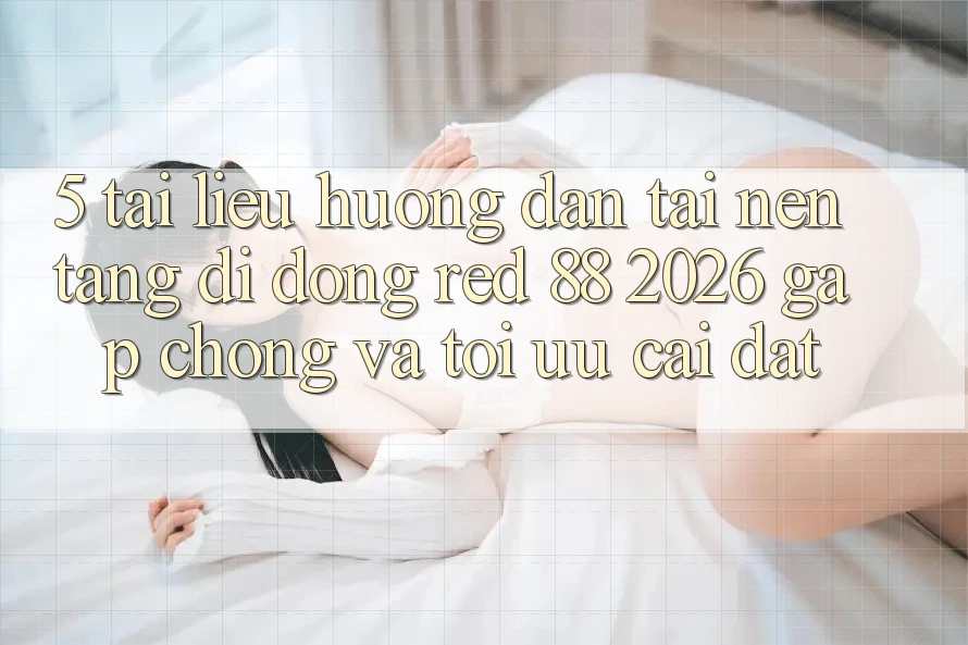 5. Tài liệu hướng dẫn Tải Nền tảng di động red 88 2026 Gấp chóng Và Tối Ưu Cài Đặt