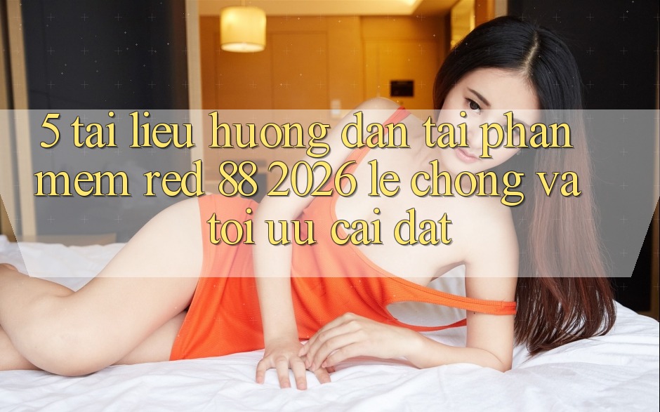 5. Tài liệu hướng dẫn Tải Phần mềm red 88 2026 Lẹ Chóng Và Tối Ưu Cài Đặt