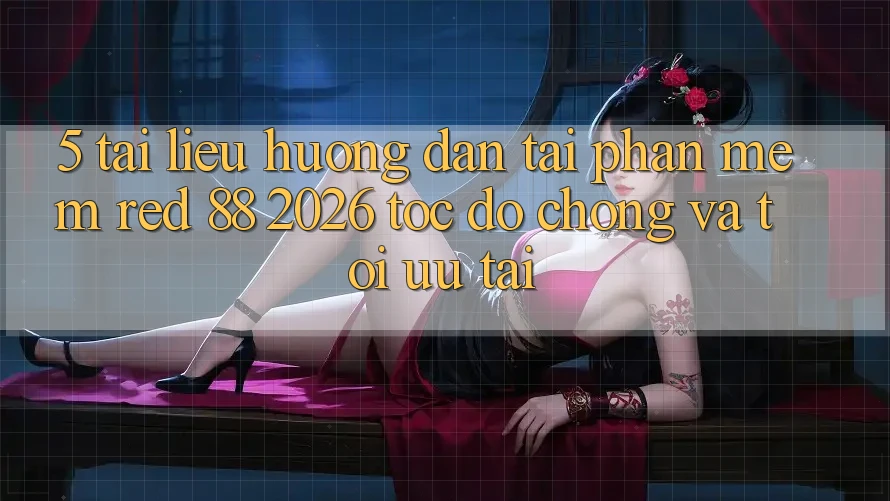 5. Tài liệu hướng dẫn Tải Phần mềm red 88 2026 Tốc độ Chóng Và Tối Ưu Tải