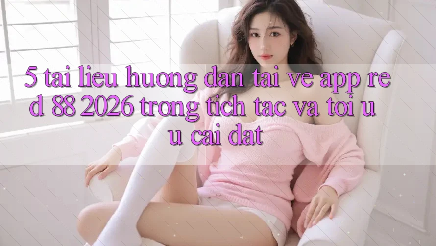 5. Tài liệu hướng dẫn Tải về App red 88 2026 Trong tích tắc Và Tối Ưu Cài Đặt