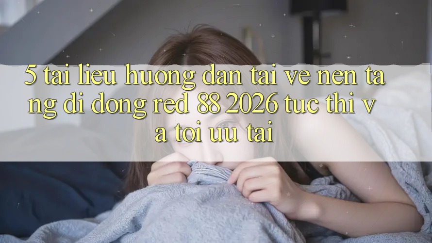 5. Tài liệu hướng dẫn Tải về Nền tảng di động red 88 2026 Tức thì Và Tối Ưu Tải