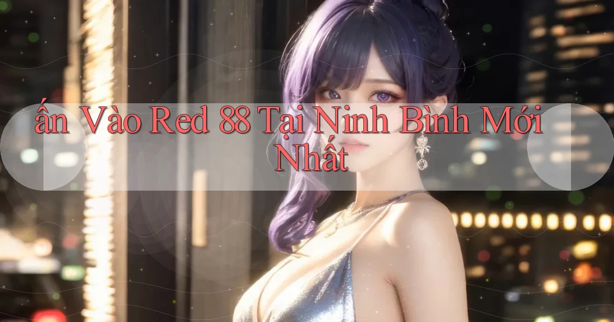 ấn vào red 88 tại Ninh Bình mới nhất