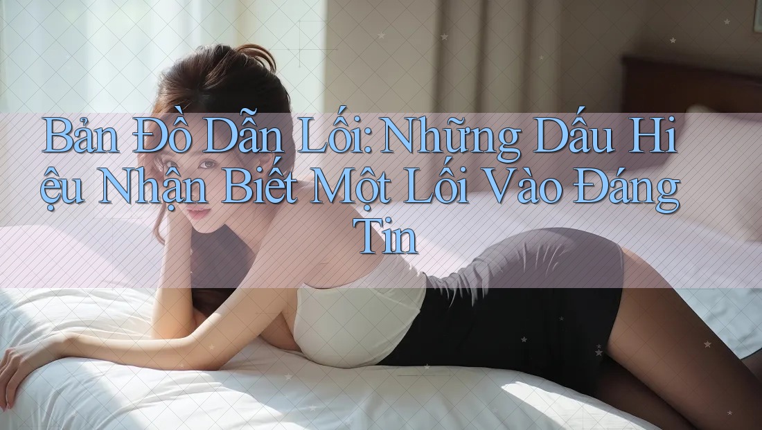 Bản Đồ Dẫn Lối: Những Dấu Hiệu Nhận Biết Một Lối Vào Đáng Tin