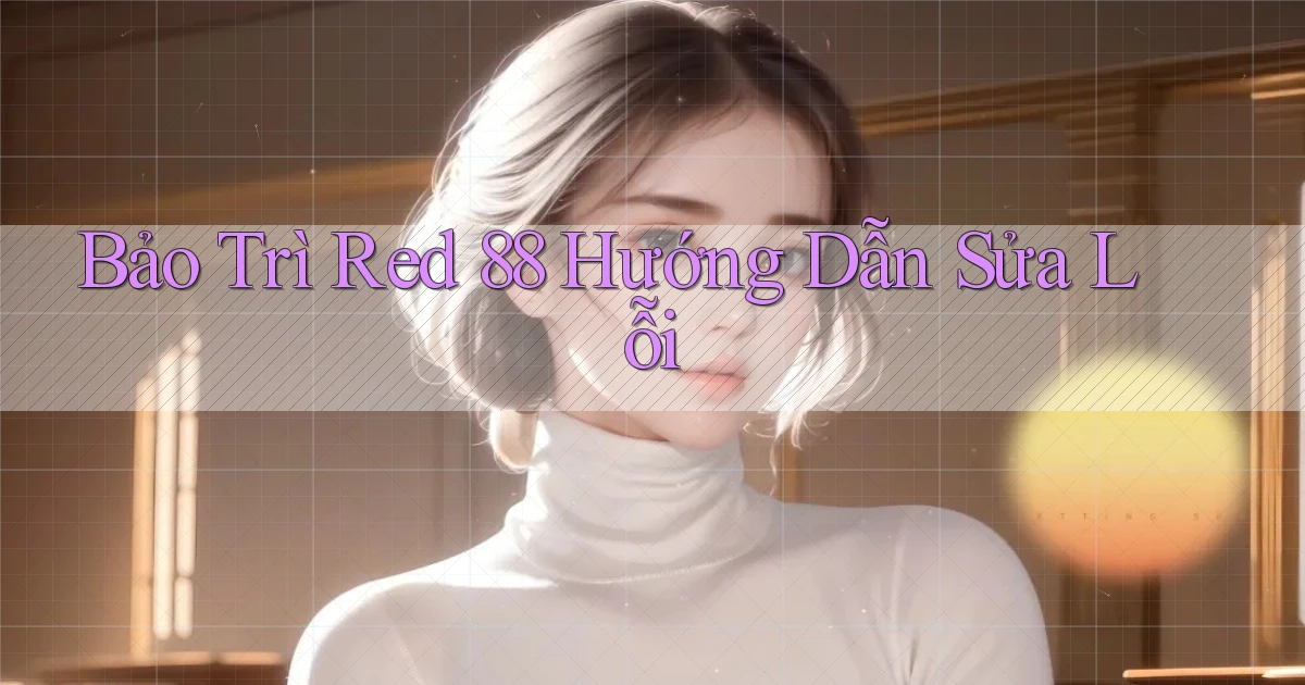 bảo trì red 88 hướng dẫn sửa lỗi