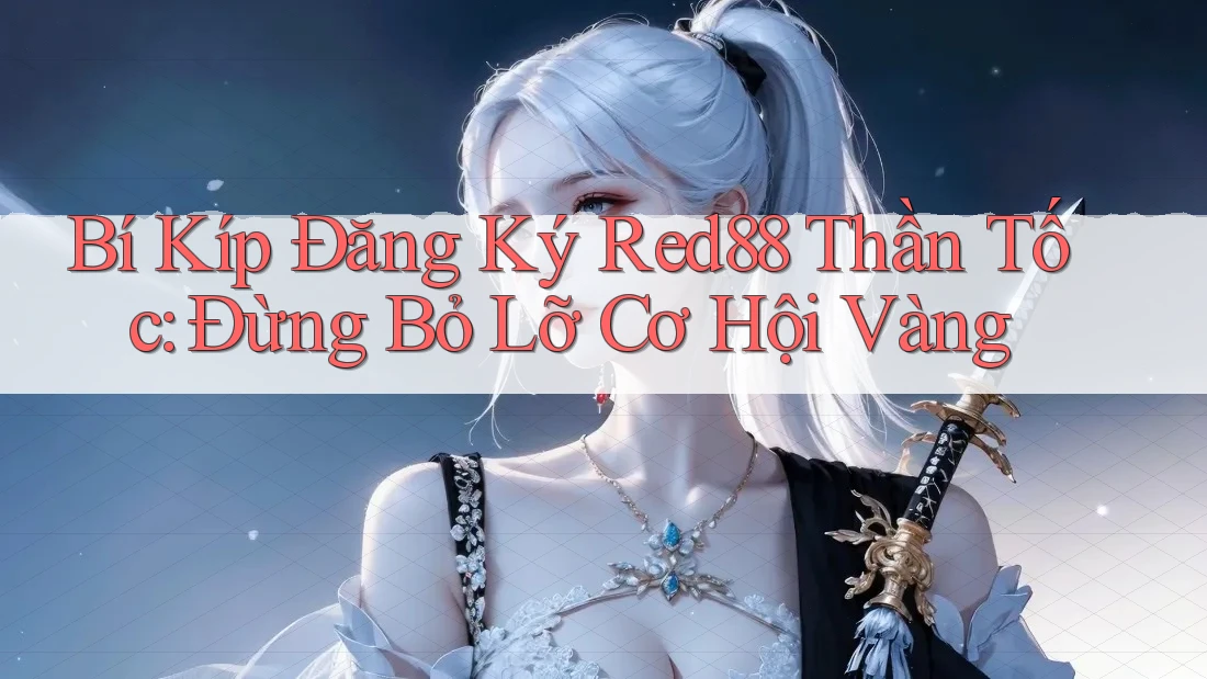 Bí Kíp Đăng Ký Red88 Thần Tốc: Đừng Bỏ Lỡ Cơ Hội Vàng