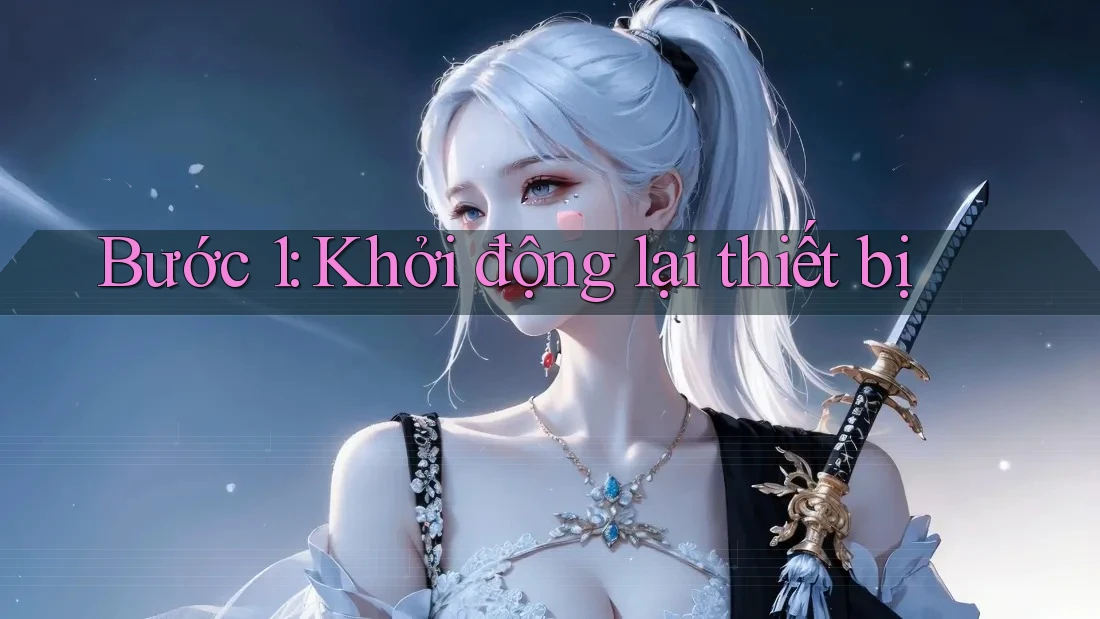 Bước 1: Khởi động lại thiết bị