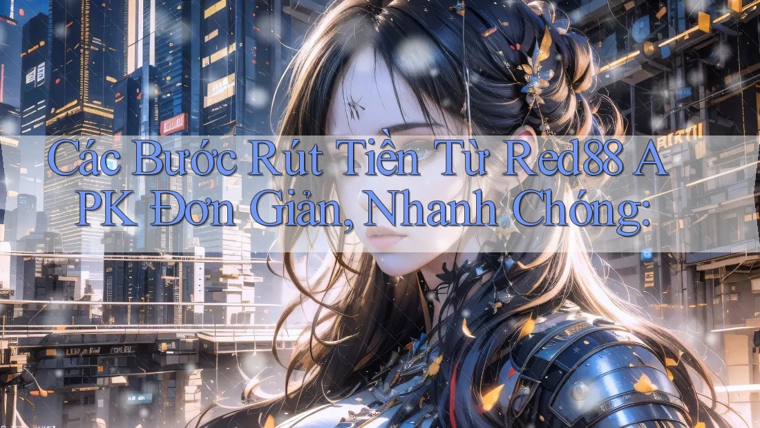 Các Bước Rút Tiền Từ Red88 APK Đơn Giản, Nhanh Chóng: