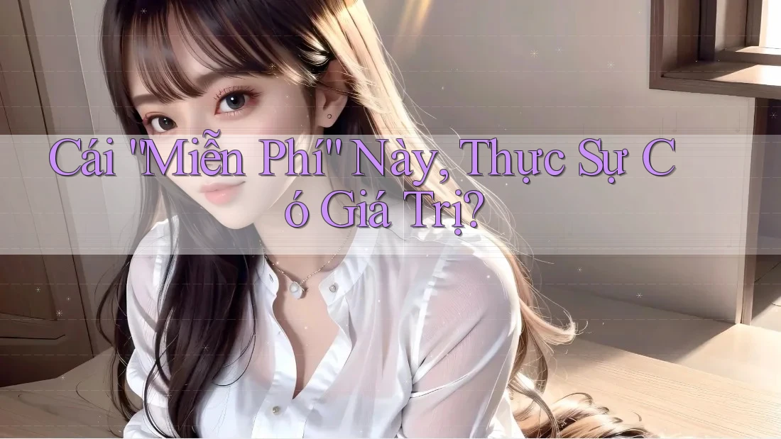 Cái “Miễn Phí” Này, Thực Sự Có Giá Trị? Cái “Miễn Phí” Này, Thực Sự Có Giá Trị?