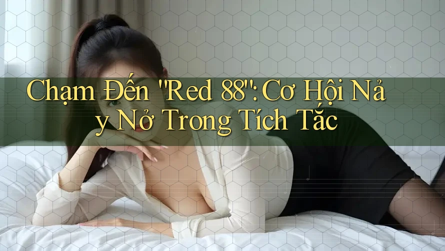 Chạm Đến “Red 88”: Cơ Hội Nảy Nở Trong Tích Tắc