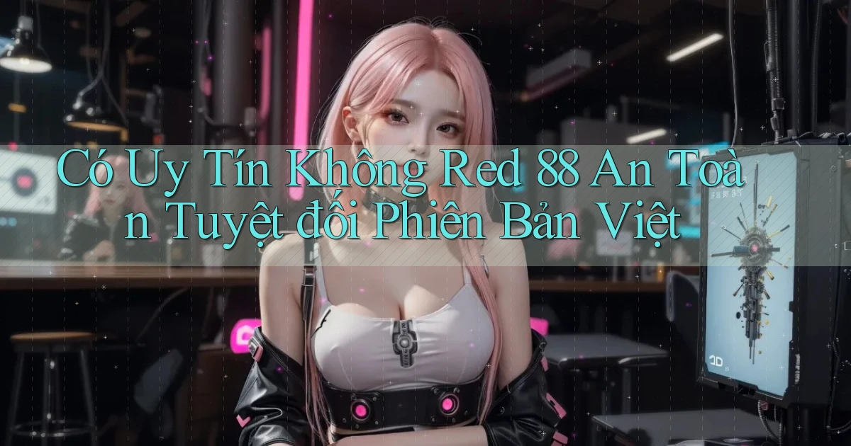 có uy tín không red 88 an toàn tuyệt đối phiên bản việt