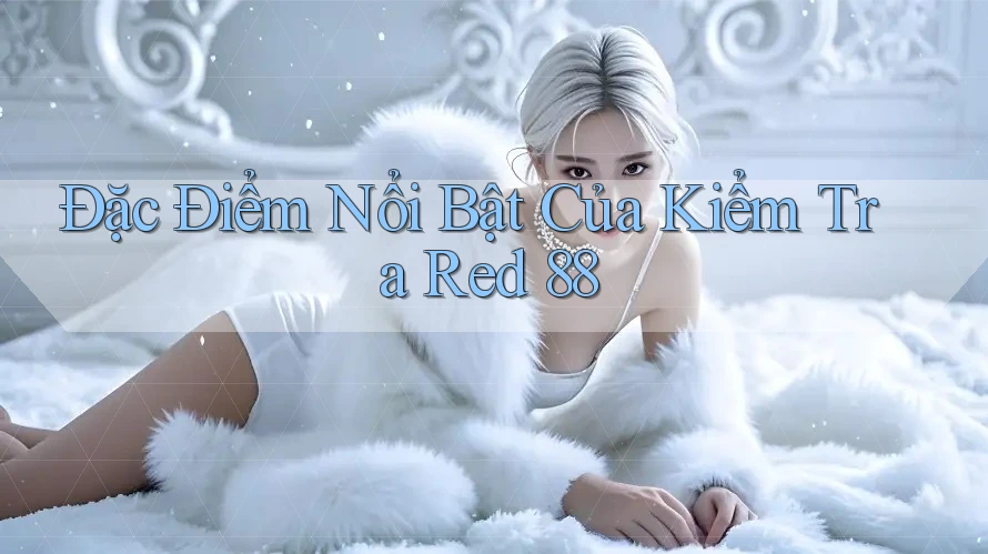Đặc Điểm Nổi Bật Của Kiểm Tra Red 88