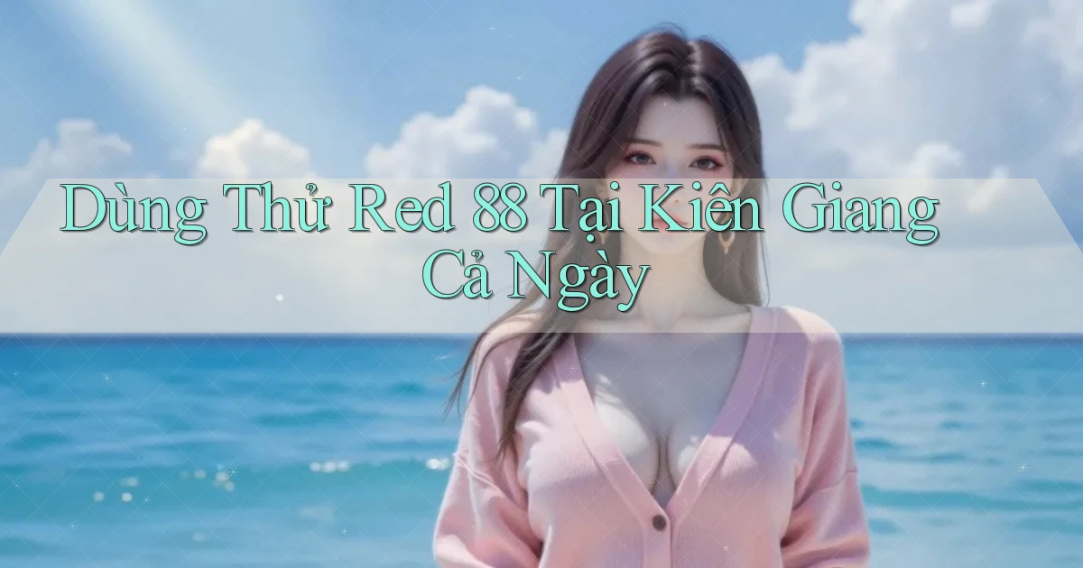 dùng thử red 88 tại Kiên Giang cả ngày