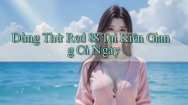 dùng thử red 88 tại Kiên Giang cả ngày