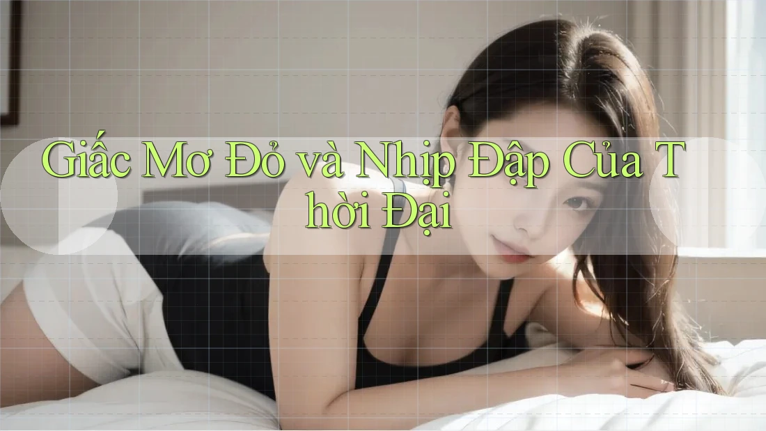 Giấc Mơ Đỏ và Nhịp Đập Của Thời Đại