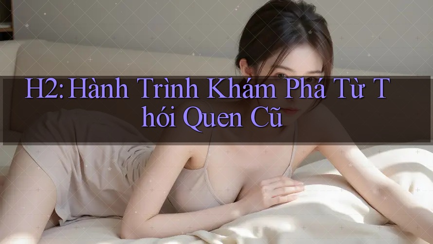 H2: Hành Trình Khám Phá Từ Thói Quen Cũ