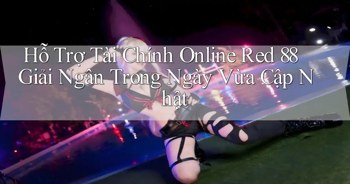 hỗ trợ tài chính online red 88 giải ngân trong ngày vừa cập nhật