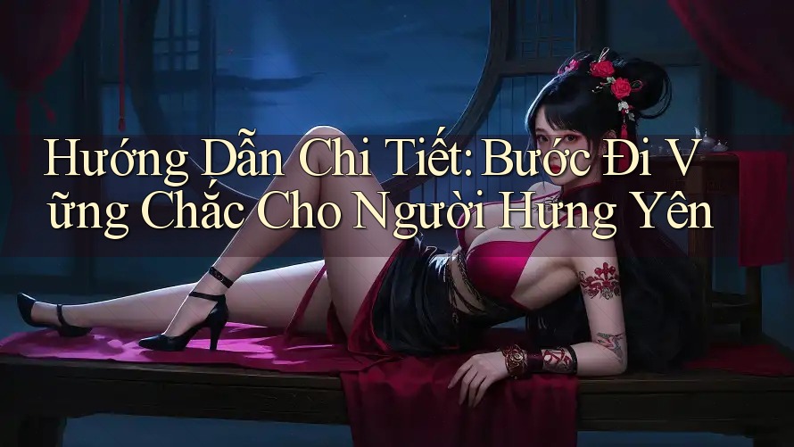 Hướng Dẫn Chi Tiết: Bước Đi Vững Chắc Cho Người Hưng Yên