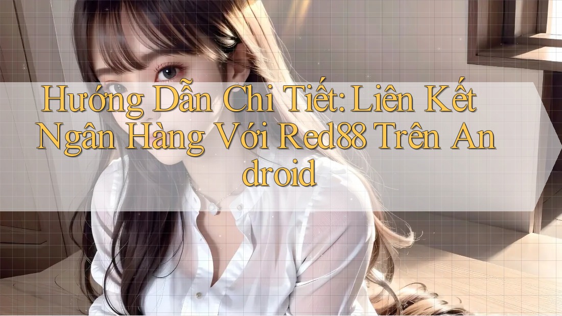 Hướng Dẫn Chi Tiết: Liên Kết Ngân Hàng Với Red88 Trên Android