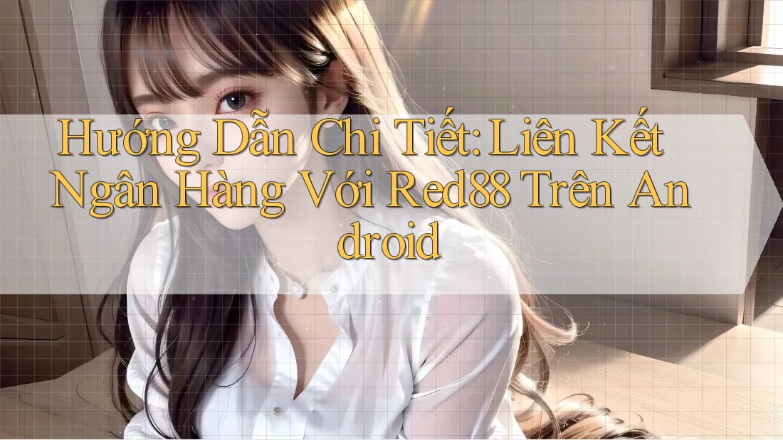 Hướng Dẫn Chi Tiết: Liên Kết Ngân Hàng Với Red88 Trên Android