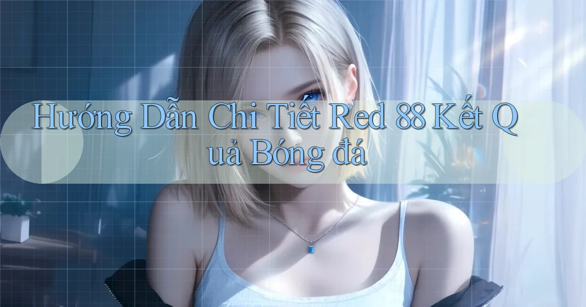 hướng dẫn chi tiết red 88 kết quả bóng đá