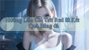 hướng dẫn chi tiết red 88 kết quả bóng đá