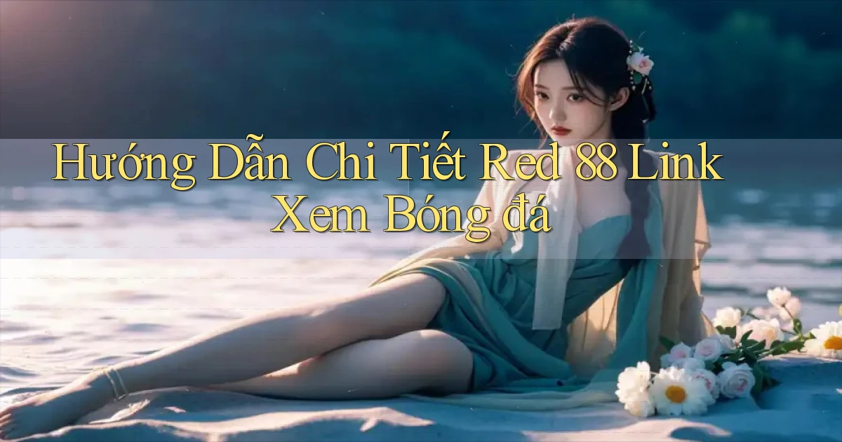hướng dẫn chi tiết red 88 link xem bóng đá