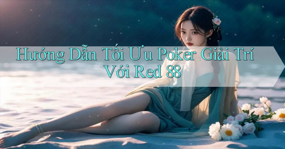 hướng dẫn tối ưu poker giải trí với red 88