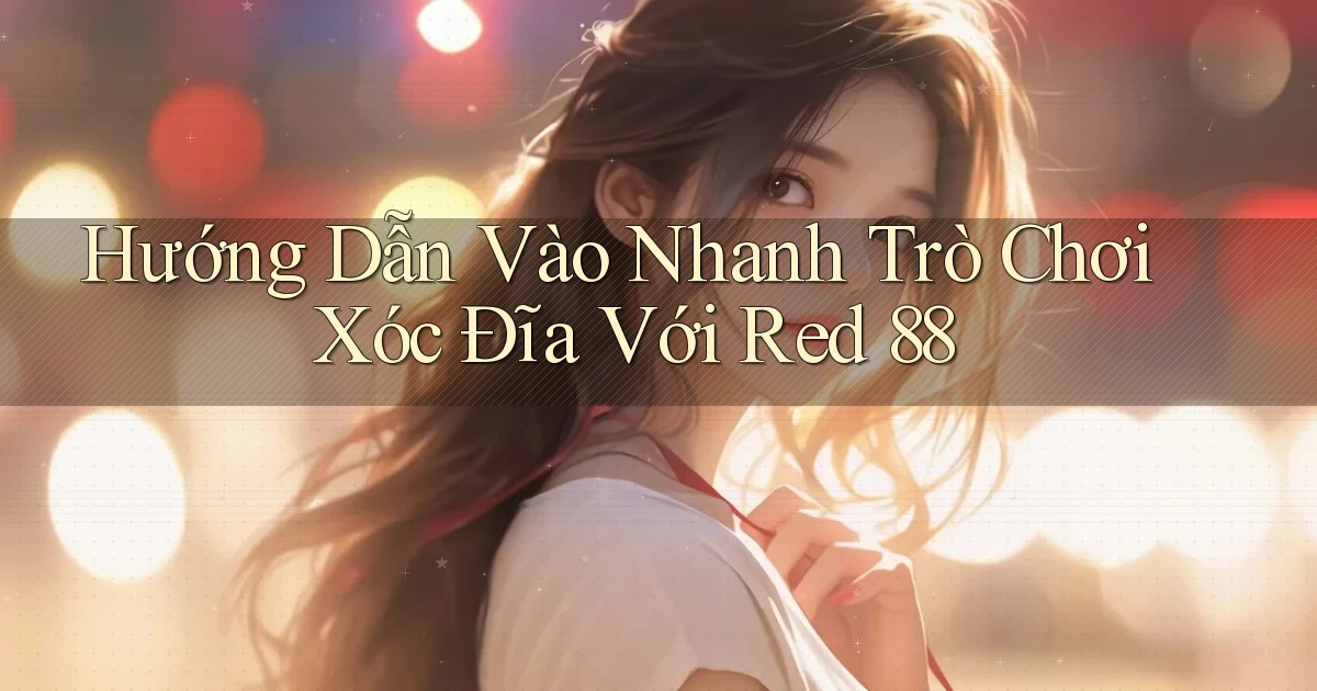 hướng dẫn vào nhanh trò chơi xóc đĩa với red 88