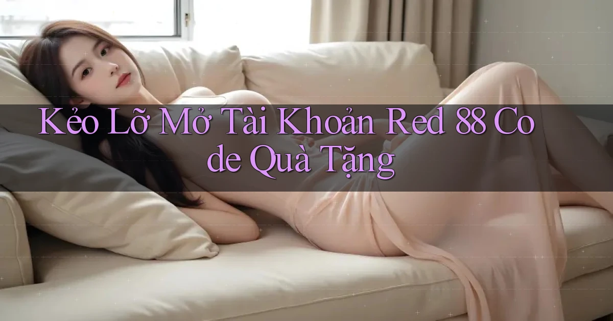 kẻo lỡ mở tài khoản red 88 code quà tặng