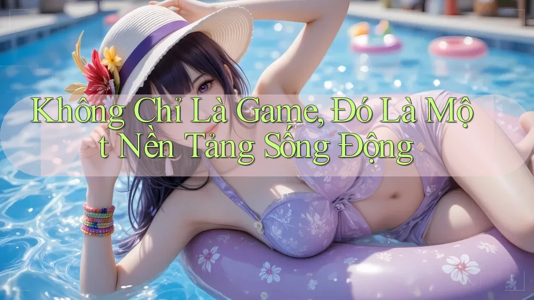 Không Chỉ Là Game, Đó Là Một Nền Tảng Sống Động