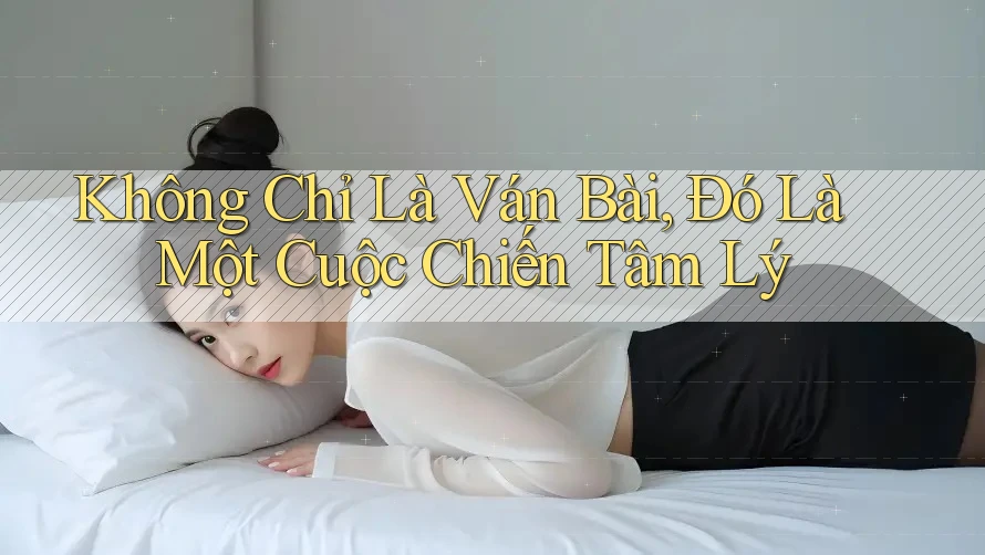 Không Chỉ Là Ván Bài, Đó Là Một Cuộc Chiến Tâm Lý