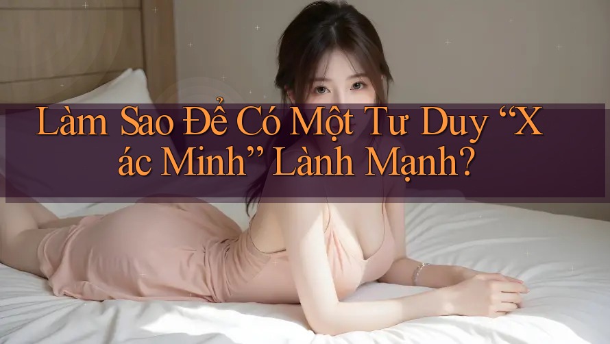Làm Sao Để Có Một Tư Duy “Xác Minh” Lành Mạnh?