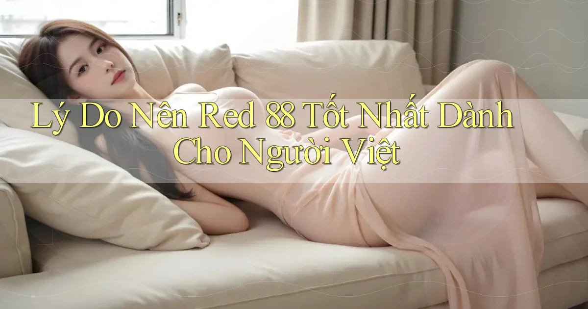 lý do nên red 88 tốt nhất dành cho người việt