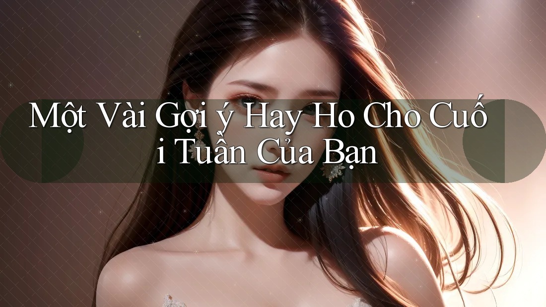 Một Vài Gợi ý Hay Ho Cho Cuối Tuần Của Bạn
