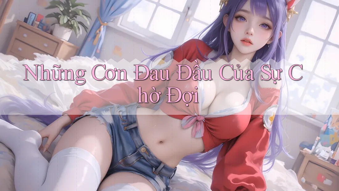 Những Cơn Đau Đầu Của Sự Chờ Đợi