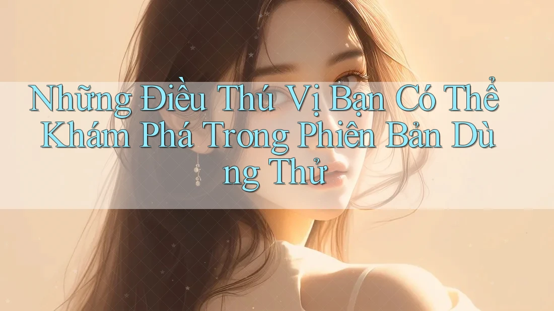 Những Điều Thú Vị Bạn Có Thể Khám Phá Trong Phiên Bản Dùng Thử Những Điều Thú Vị Bạn Có Thể Khám Phá Trong Phiên Bản Dùng Thử