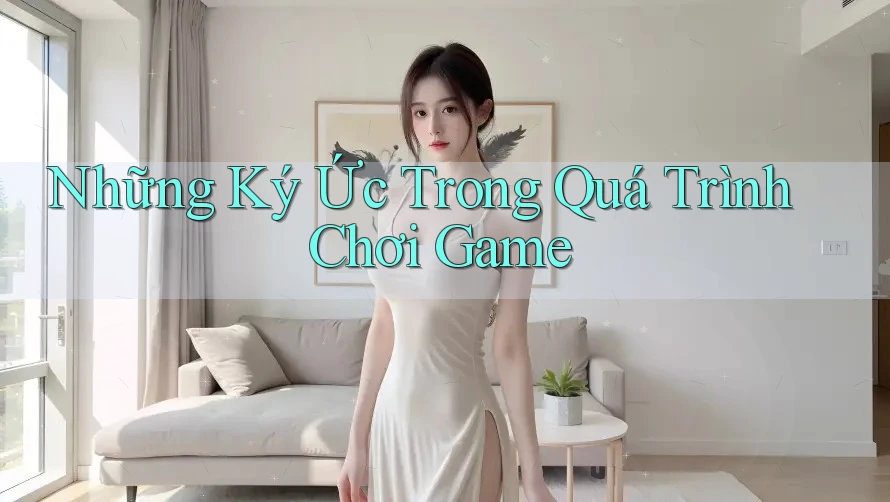 Những Ký Ức Trong Quá Trình Chơi Game