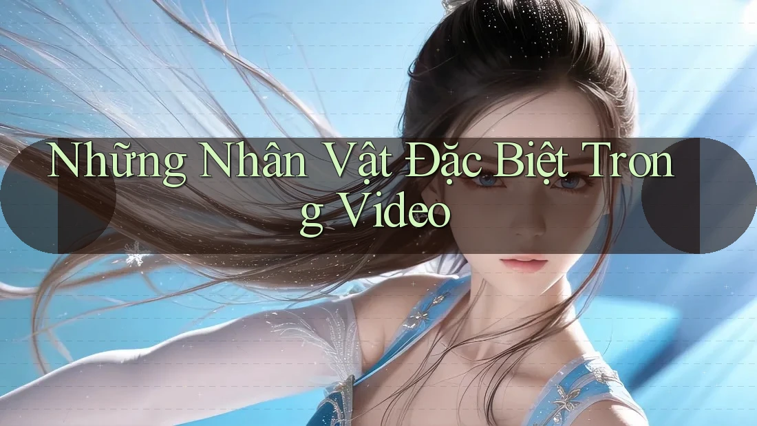 Những Nhân Vật Đặc Biệt Trong Video