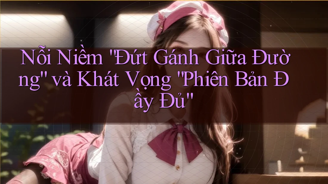 Nỗi Niềm “Đứt Gánh Giữa Đường” và Khát Vọng “Phiên Bản Đầy Đủ” Nỗi Niềm “Đứt Gánh Giữa Đường” và Khát Vọng “Phiên Bản Đầy Đủ”