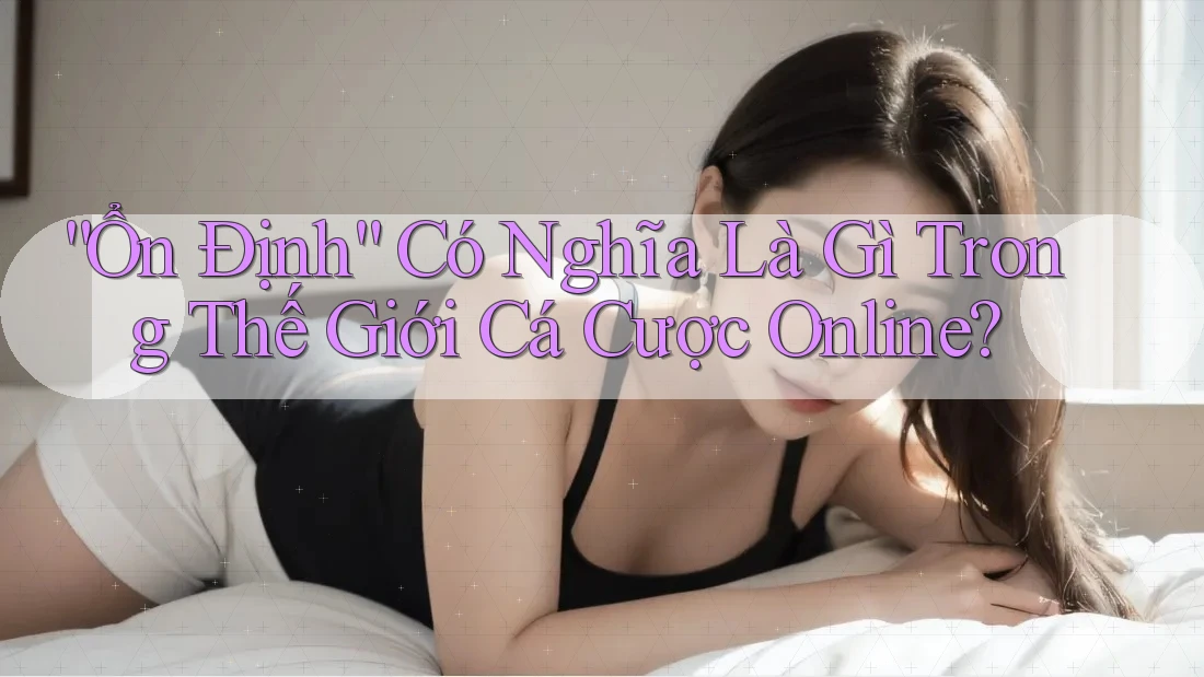 “Ổn Định” Có Nghĩa Là Gì Trong Thế Giới Cá Cược Online?