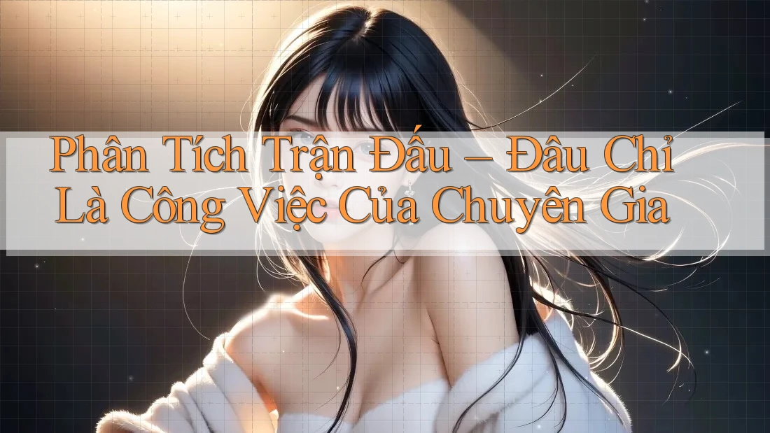 Phân Tích Trận Đấu – Đâu Chỉ Là Công Việc Của Chuyên Gia