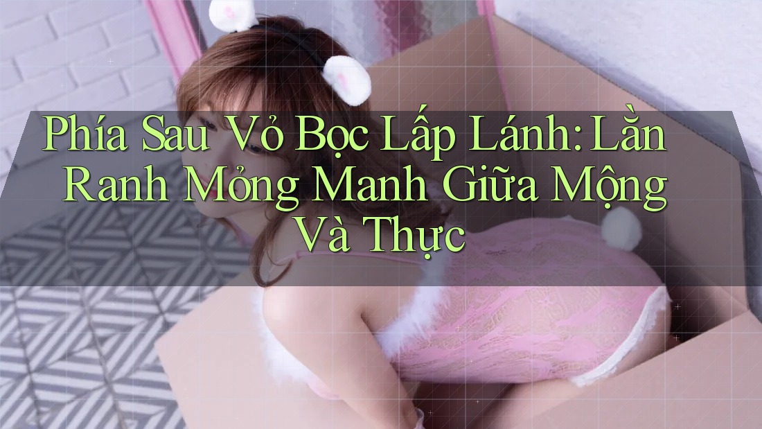 Phía Sau Vỏ Bọc Lấp Lánh: Lằn Ranh Mỏng Manh Giữa Mộng Và Thực