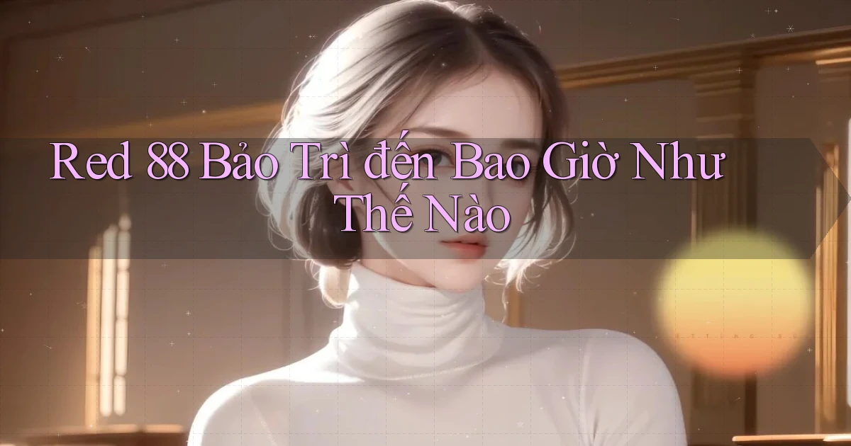 red 88 bảo trì đến bao giờ như thế nào