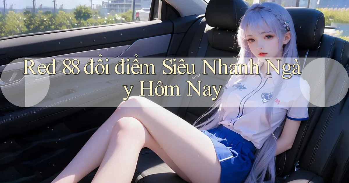 red 88 đổi điểm siêu nhanh ngày hôm nay