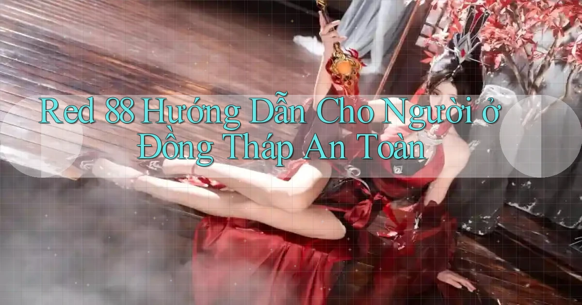 red 88 hướng dẫn cho người ở Đồng Tháp an toàn