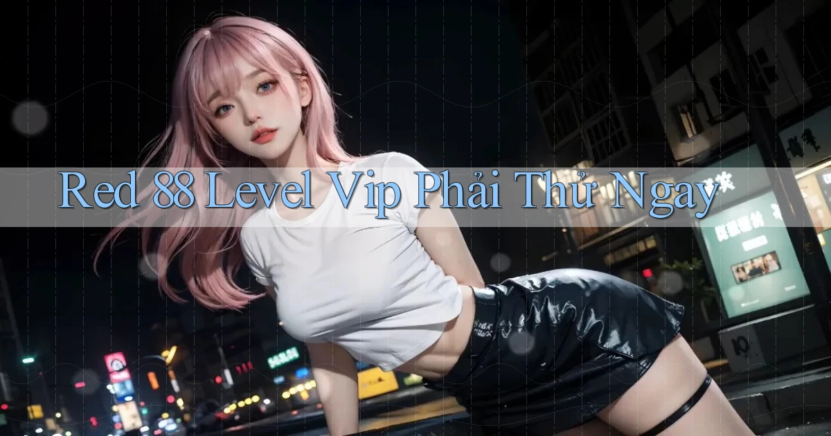 red 88 level vip phải thử ngay