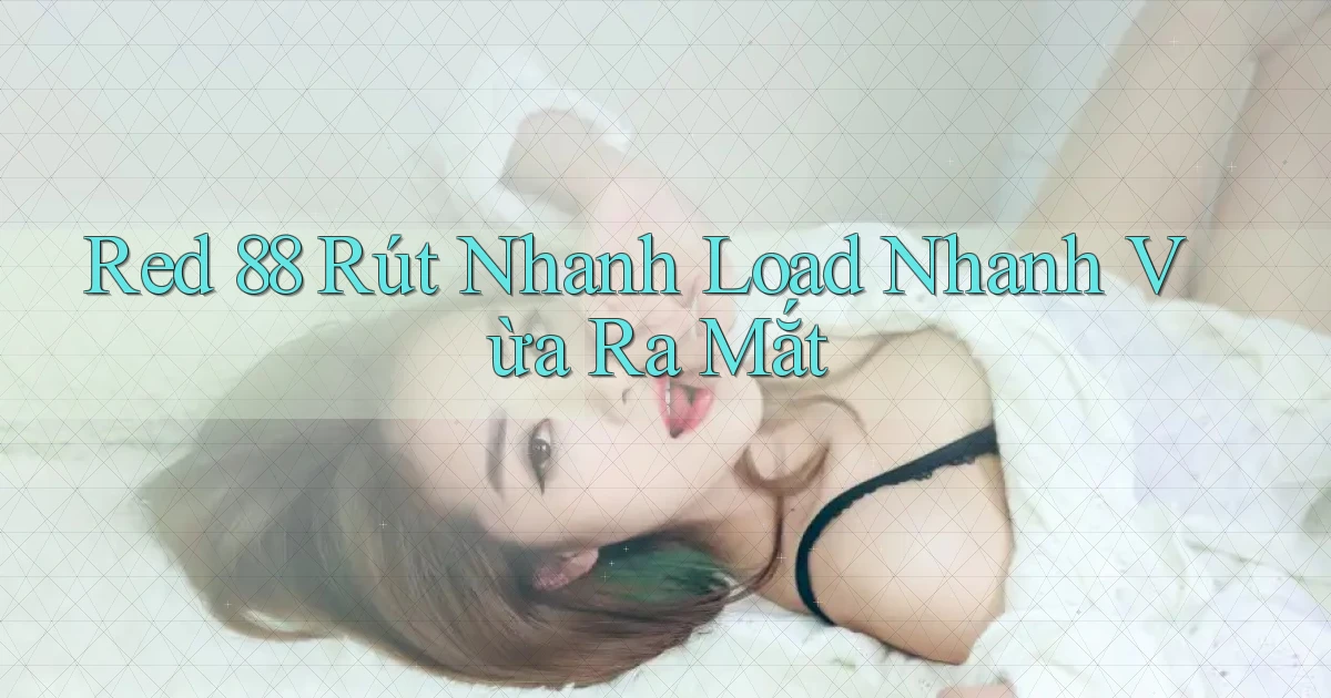 red 88 rút nhanh load nhanh vừa ra mắt